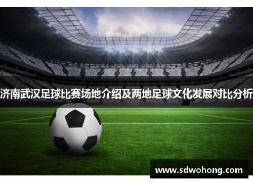济南武汉足球比赛场地介绍及两地足球文化发展对比分析