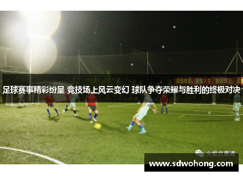 足球赛事精彩纷呈 竞技场上风云变幻 球队争夺荣耀与胜利的终极对决
