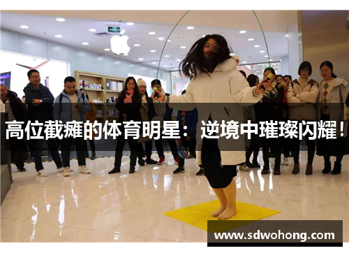 高位截瘫的体育明星：逆境中璀璨闪耀！