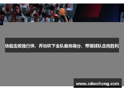 快船击败独行侠，乔治砍下全队最高得分，带领球队走向胜利