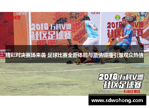 精彩对决赛场来袭 足球比赛全新体验与激情碰撞引爆观众热情