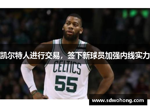凯尔特人进行交易，签下新球员加强内线实力